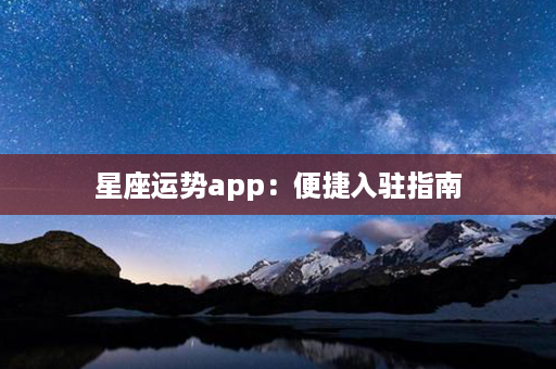 星座运势app：便捷入驻指南