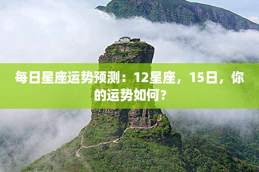 每日星座运势预测：12星座，15日，你的运势如何？